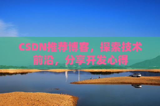 CSDN推荐博客，探索技术前沿，分享开发心得